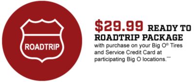 $29.99 ready to roadtrip package with purchase on your Big O Tires and Service Credit Card at participating Big O Locations***